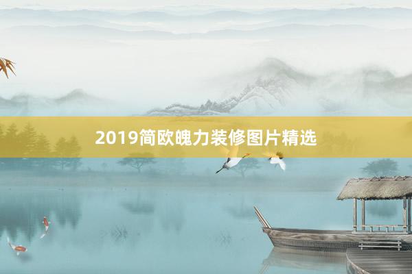 2019简欧魄力装修图片精选