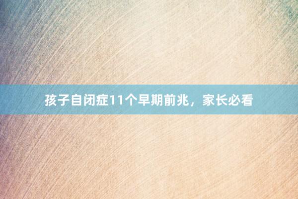 孩子自闭症11个早期前兆，家长必看