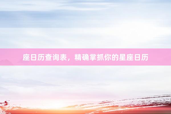 座日历查询表,精确掌抓你的星座日历